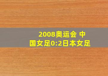 2008奥运会 中国女足0:2日本女足